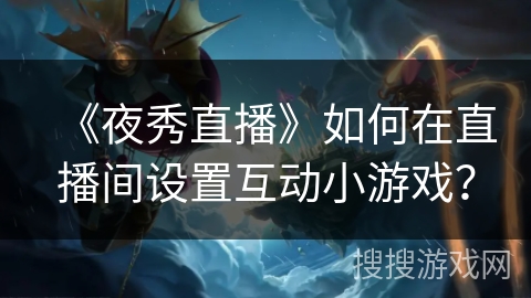 《夜秀直播》如何在直播间设置互动小游戏？