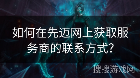 如何在先迈网上获取服务商的联系方式？