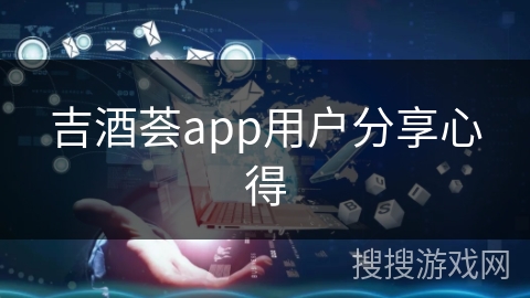 吉酒荟app用户分享心得