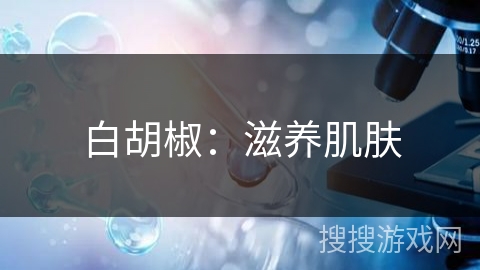 白胡椒：滋养肌肤