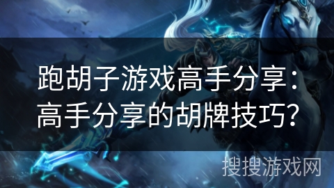 跑胡子游戏高手分享：高手分享的胡牌技巧？