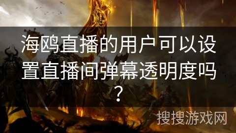 海鸥直播的用户可以设置直播间弹幕透明度吗？