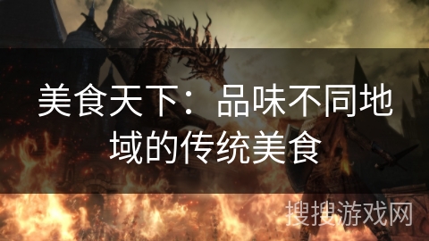 美食天下：品味不同地域的传统美食