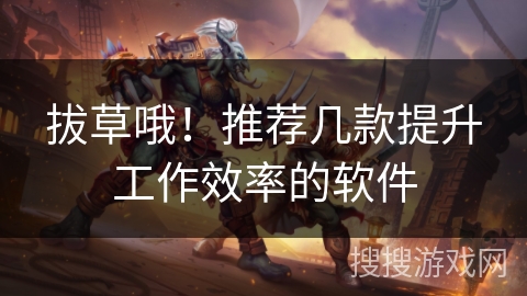 拔草哦！推荐几款提升工作效率的软件
