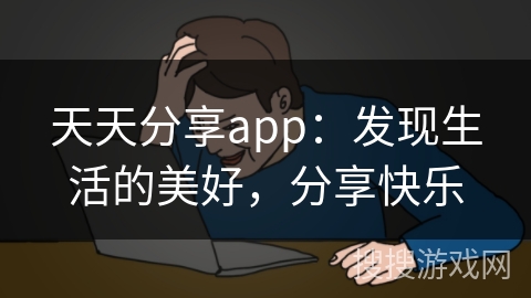 天天分享app：发现生活的美好，分享快乐