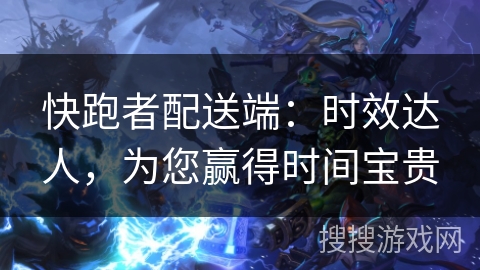 快跑者配送端：时效达人，为您赢得时间宝贵