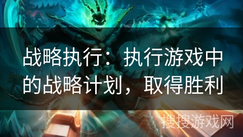 战略执行：执行游戏中的战略计划，取得胜利