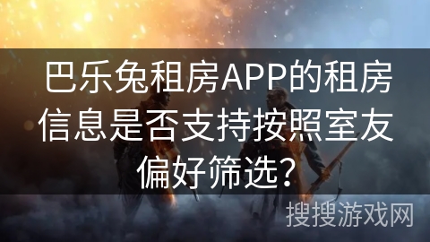巴乐兔租房APP的租房信息是否支持按照室友偏好筛选？