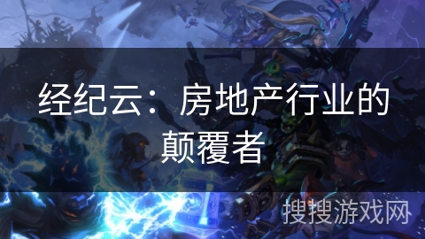 经纪云：房地产行业的颠覆者