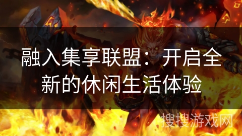 融入集享联盟：开启全新的休闲生活体验