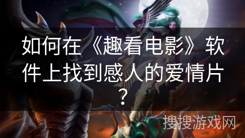 如何在《趣看电影》软件上找到感人的爱情片？