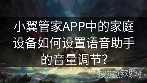 小翼管家APP中的家庭设备如何设置语音助手的音量调节？