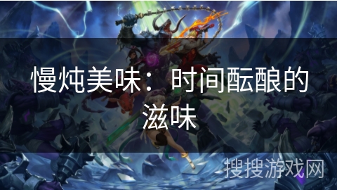 慢炖美味:时间酝酿的滋味 慢炖美味:时间酝酿的滋味