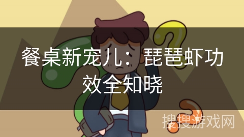 餐桌新宠儿：琵琶虾功效全知晓