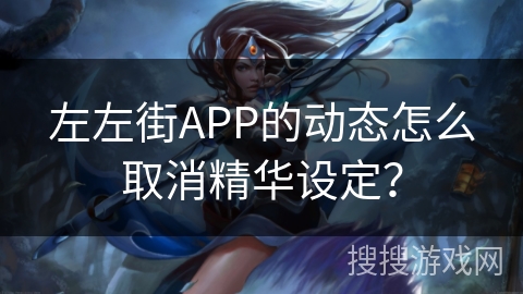 左左街APP的动态怎么取消精华设定？