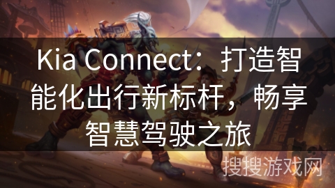 Kia Connect：打造智能化出行新标杆，畅享智慧驾驶之旅