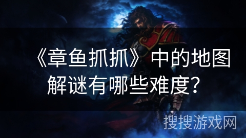 《章鱼抓抓》中的地图解谜有哪些难度？