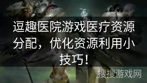 逗趣医院游戏医疗资源分配，优化资源利用小技巧！