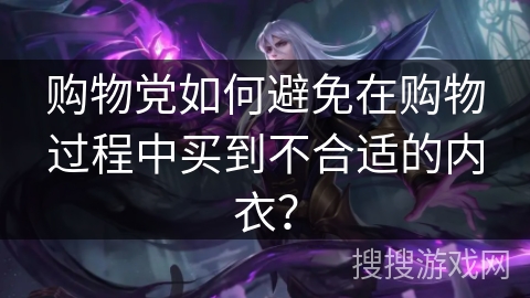 购物党如何避免在购物过程中买到不合适的内衣？