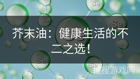 芥末油：健康生活的不二之选！