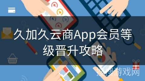 久加久云商App会员等级晋升攻略