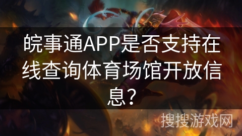 皖事通APP是否支持在线查询体育场馆开放信息？