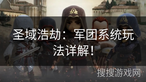 圣域浩劫:军团系统玩法详解! 圣域浩劫:军团系统玩法详解!