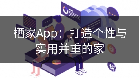 栖家App:打造个性与实用并重的家
