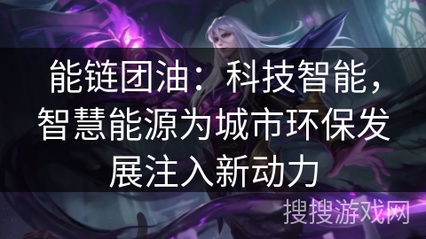 能链团油：科技智能，智慧能源为城市环保发展注入新动力