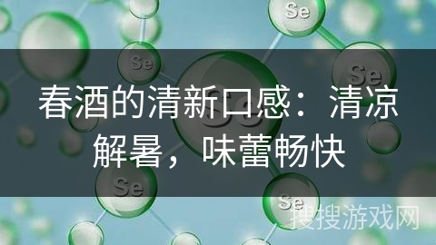 春酒的清新口感：清凉解暑，味蕾畅快
