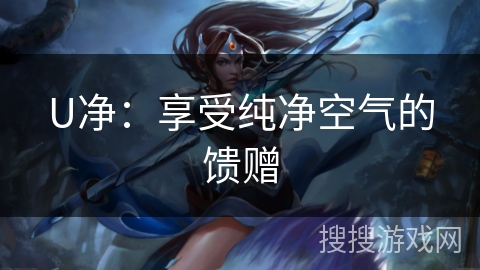 U净：享受纯净空气的馈赠