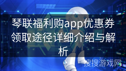 琴联福利购app优惠券领取途径详细介绍与解析