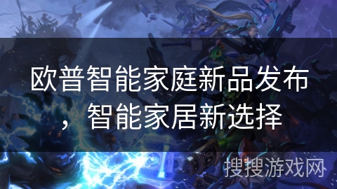 欧普智能家庭新品发布，智能家居新选择