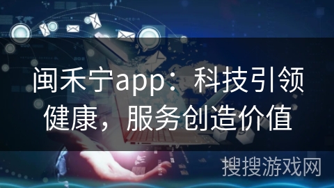 闽禾宁app:科技引领健康,服务创造价值