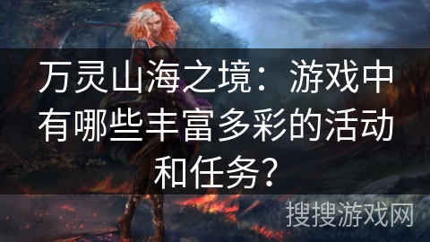 万灵山海之境：游戏中有哪些丰富多彩的活动和任务？