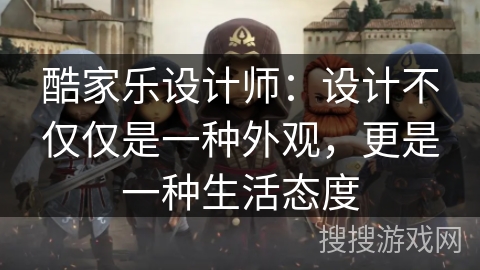 酷家乐设计师:设计不仅仅是一种外观,更是一种生活态度 酷家乐设计师:设计不仅仅是一种外观,更是一种生活态度