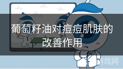 葡萄籽油对痘痘肌肤的改善作用