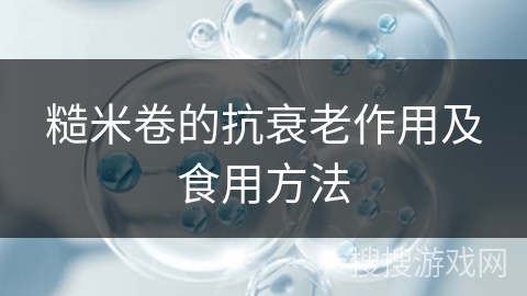 糙米卷的抗衰老作用及食用方法