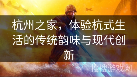 杭州之家,体验杭式生活的传统韵味与现代创新 杭州之家,体验杭式生活的传统韵味与现代创新