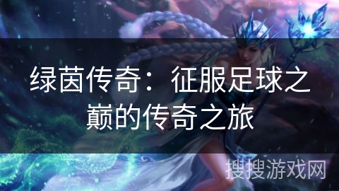 绿茵传奇：征服足球之巅的传奇之旅