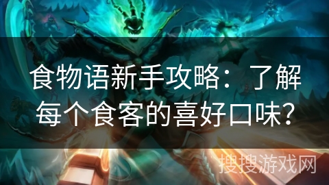 食物语新手攻略：了解每个食客的喜好口味？