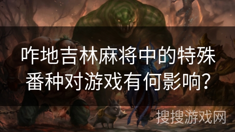 咋地吉林麻将中的特殊番种对游戏有何影响？