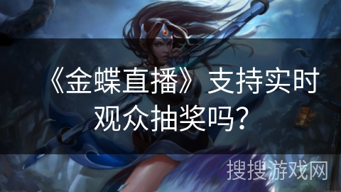 《金蝶直播》支持实时观众抽奖吗？