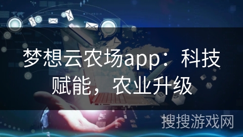 梦想云农场app:科技赋能,农业升级