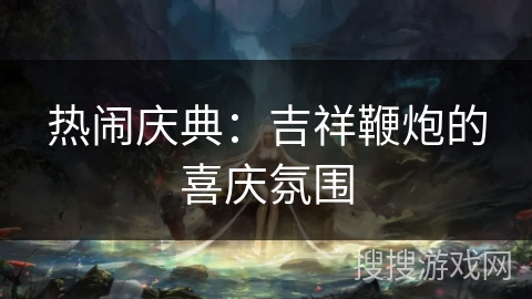 热闹庆典：吉祥鞭炮的喜庆氛围