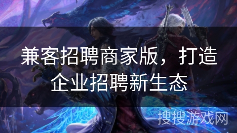 兼客招聘商家版，打造企业招聘新生态