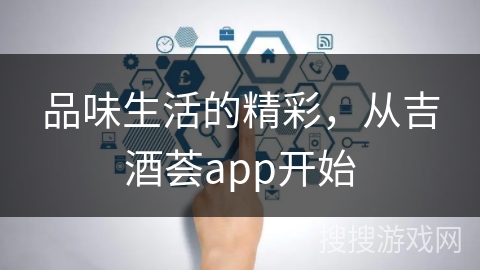 品味生活的精彩,从吉酒荟app开始