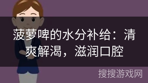 菠萝啤的水分补给:清爽解渴,滋润口腔 菠萝啤的水分补给:清爽解渴,滋润口腔
