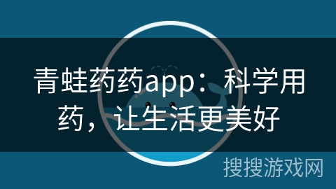 青蛙药药app:科学用药,让生活更美好