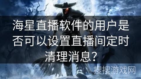 海星直播软件的用户是否可以设置直播间定时清理消息？